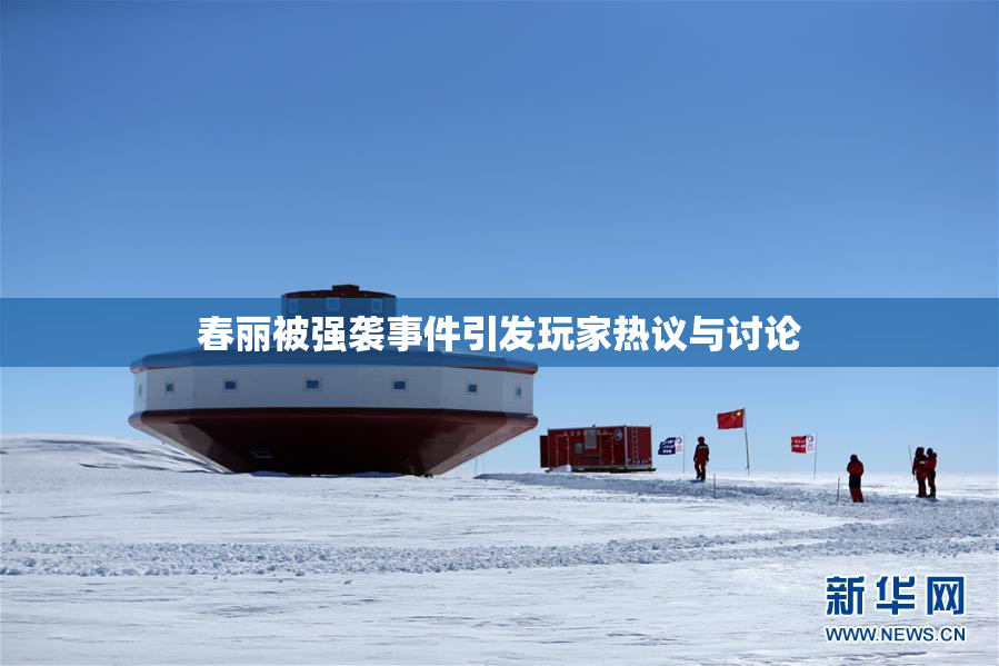 春丽被强袭事件引发玩家热议与讨论