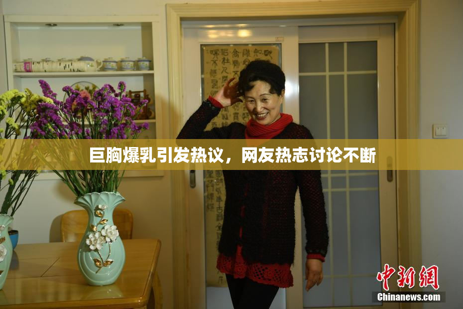巨胸爆乳引发热议，网友热志讨论不断