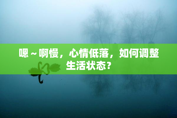 嗯～啊慢，心情低落，如何调整生活状态？