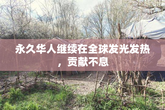 永久华人继续在全球发光发热，贡献不息