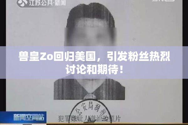 兽皇Zo回归美国，引发粉丝热烈讨论和期待！