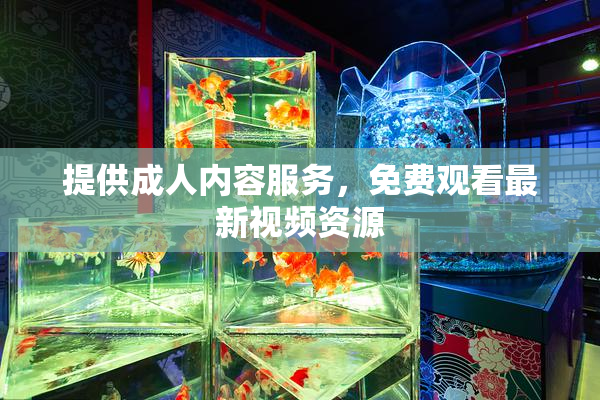 提供成人内容服务，免费观看最新视频资源