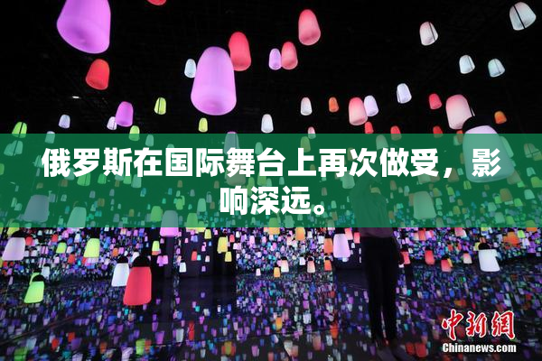 俄罗斯在国际舞台上再次做受，影响深远。