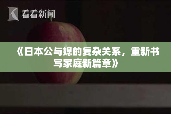 《日本公与媳的复杂关系，重新书写家庭新篇章》