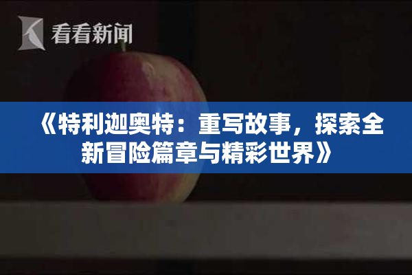 《特利迦奥特：重写故事，探索全新冒险篇章与精彩世界》
