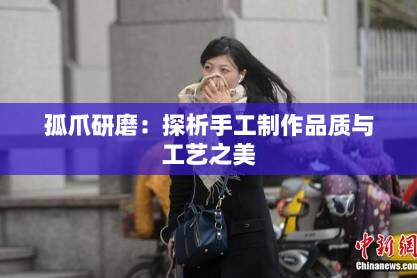 孤爪研磨：探析手工制作品质与工艺之美