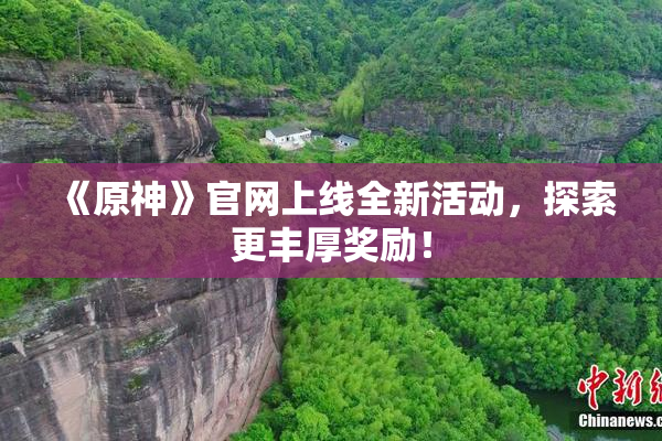 《原神》官网上线全新活动，探索更丰厚奖励！