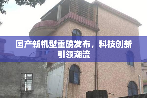 国产新机型重磅发布，科技创新引领潮流