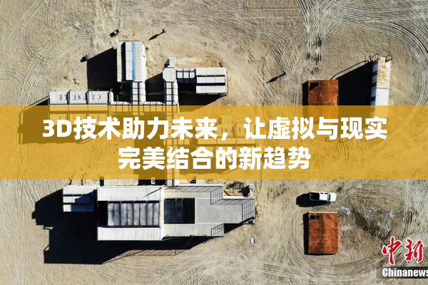 3D技术助力未来，让虚拟与现实完美结合的新趋势