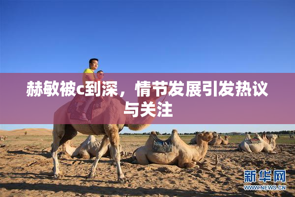 赫敏被c到深，情节发展引发热议与关注