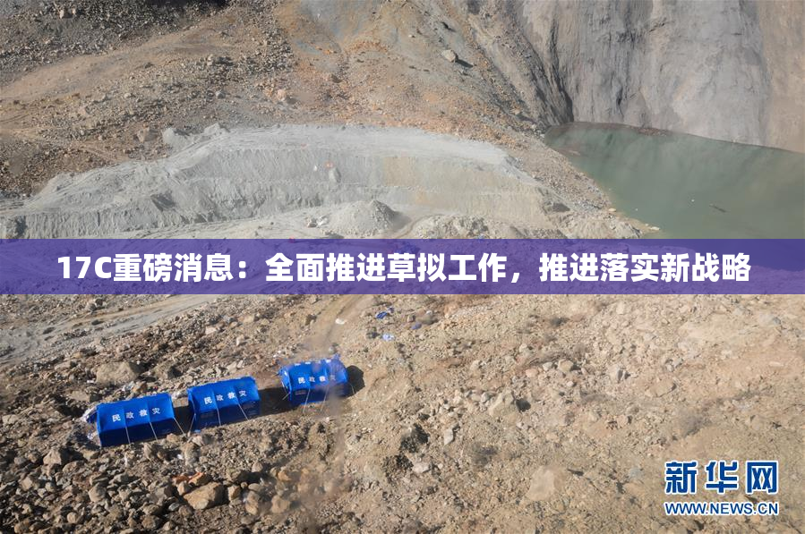 17C重磅消息：全面推进草拟工作，推进落实新战略