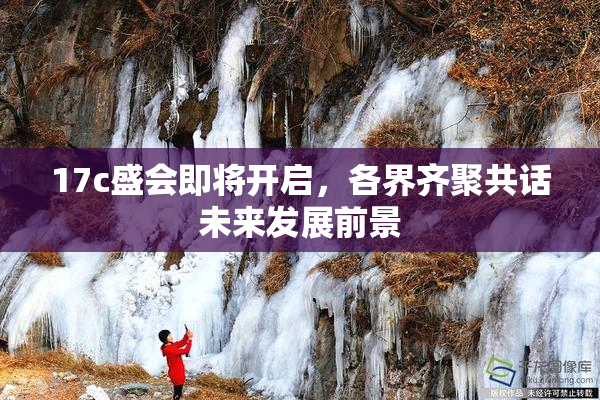 17c盛会即将开启，各界齐聚共话未来发展前景