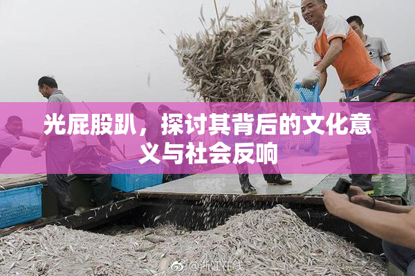 光屁股趴，探讨其背后的文化意义与社会反响