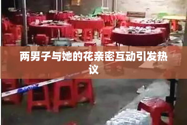 两男子与她的花亲密互动引发热议