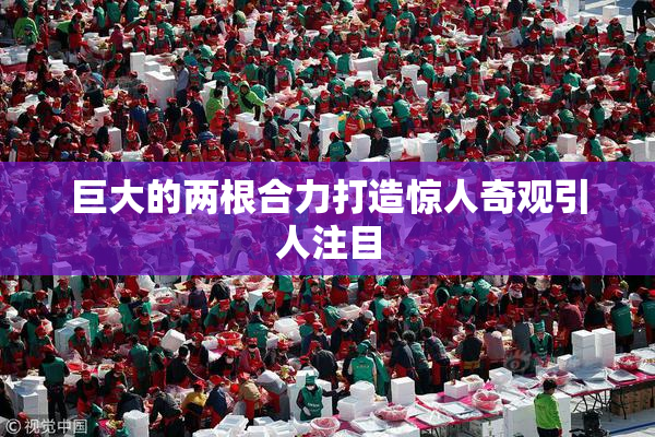 巨大的两根合力打造惊人奇观引人注目