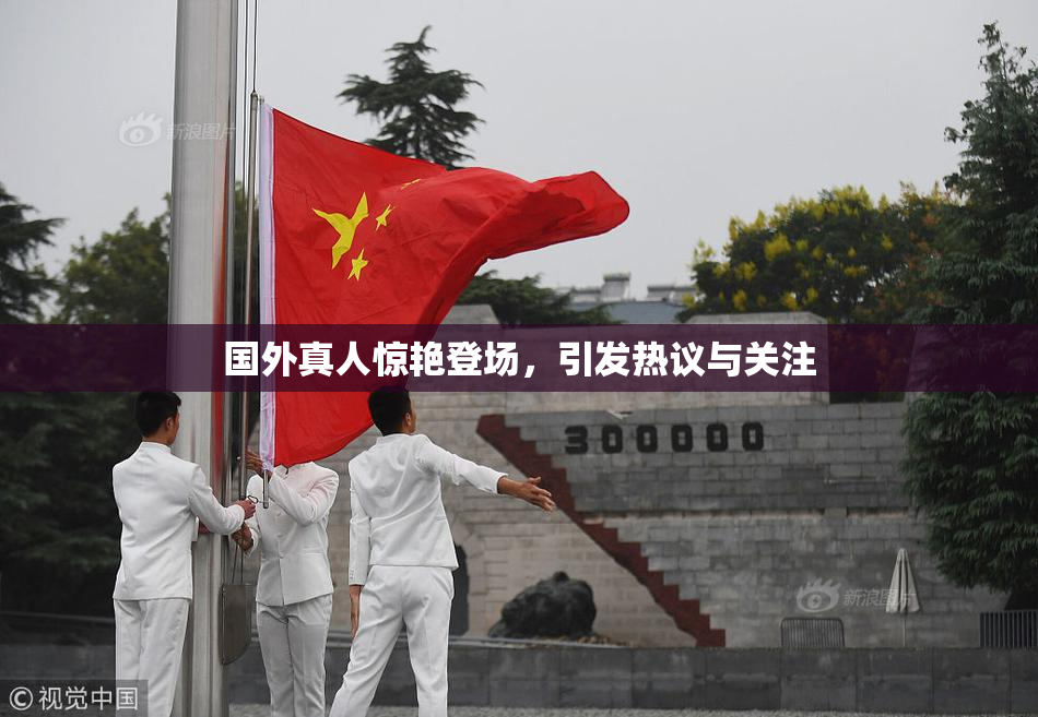 国外真人惊艳登场，引发热议与关注
