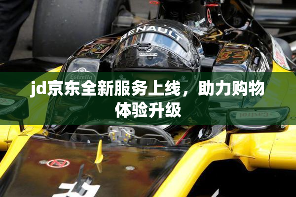 jd京东全新服务上线，助力购物体验升级
