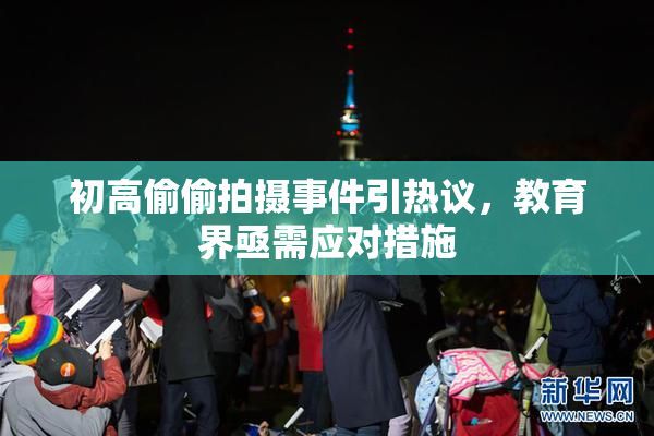 初高偷偷拍摄事件引热议，教育界亟需应对措施