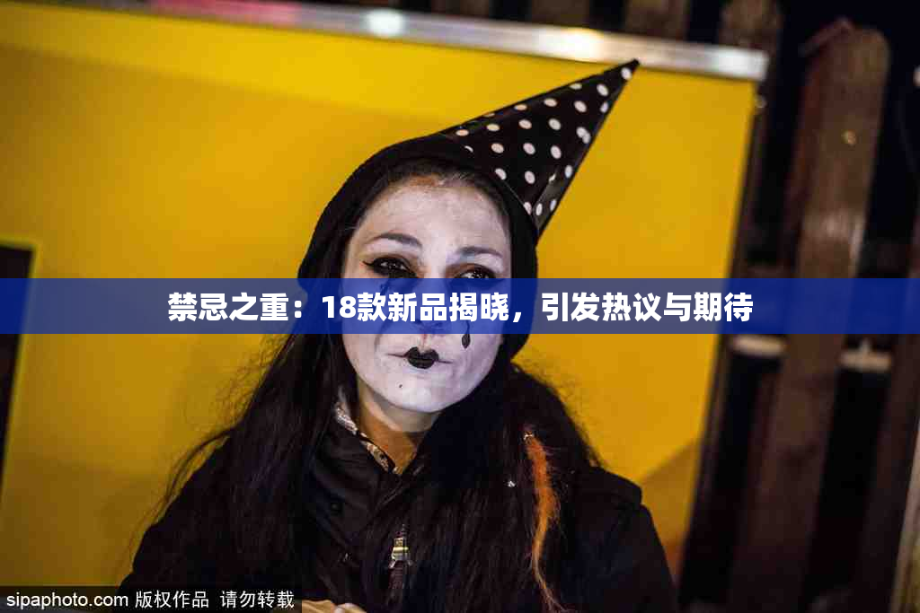禁忌之重：18款新品揭晓，引发热议与期待