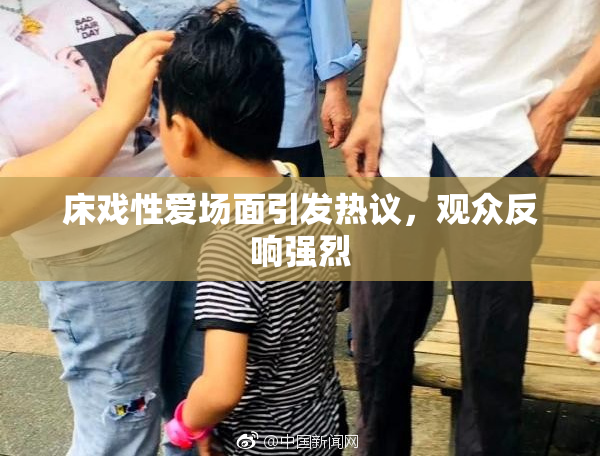 床戏性爱场面引发热议，观众反响强烈