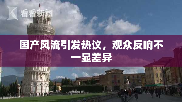 国产风流引发热议，观众反响不一显差异