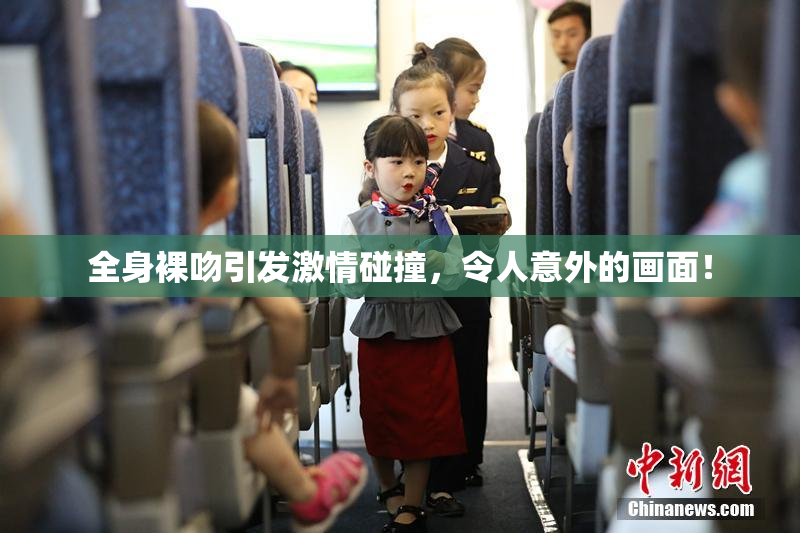 全身裸吻引发激情碰撞，令人意外的画面！