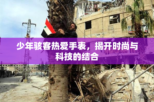 少年骇客热爱手表，揭开时尚与科技的结合