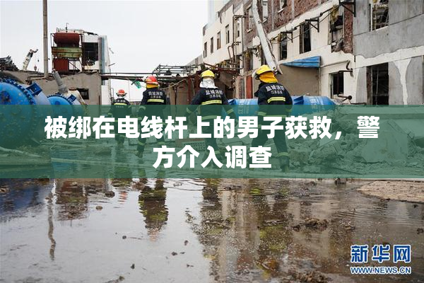 被绑在电线杆上的男子获救，警方介入调查