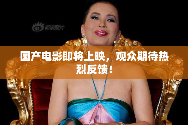 国产电影即将上映，观众期待热烈反馈！