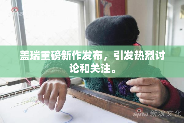 盖瑞重磅新作发布，引发热烈讨论和关注。