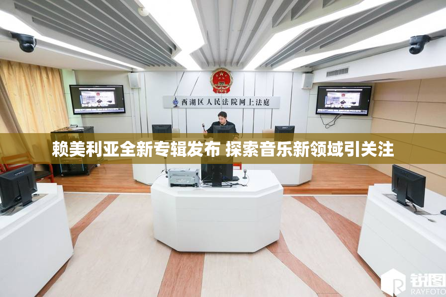 赖美利亚全新专辑发布 探索音乐新领域引关注