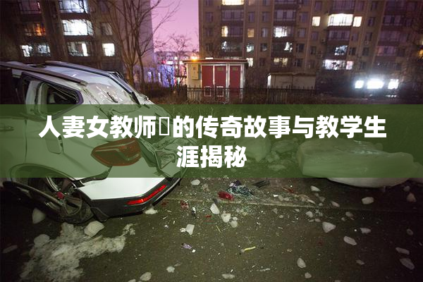 人妻女教师姫的传奇故事与教学生涯揭秘