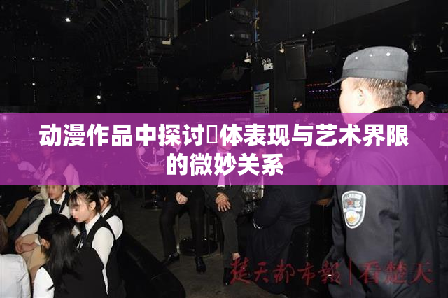 动漫作品中探讨祼体表现与艺术界限的微妙关系