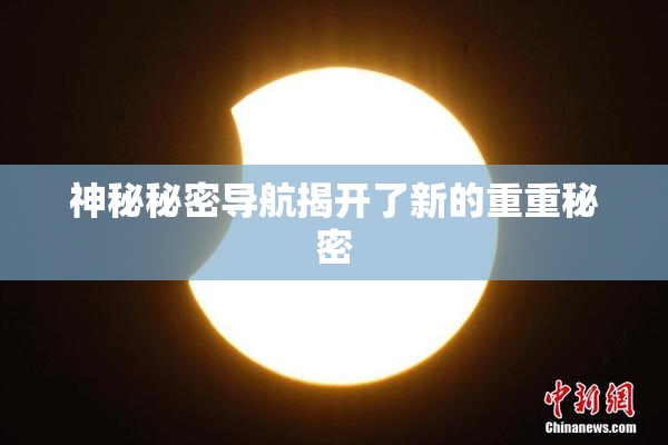 神秘秘密导航揭开了新的重重秘密