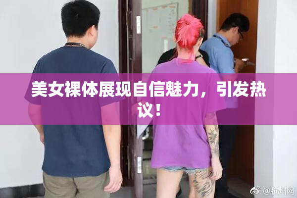 美女裸体展现自信魅力，引发热议！