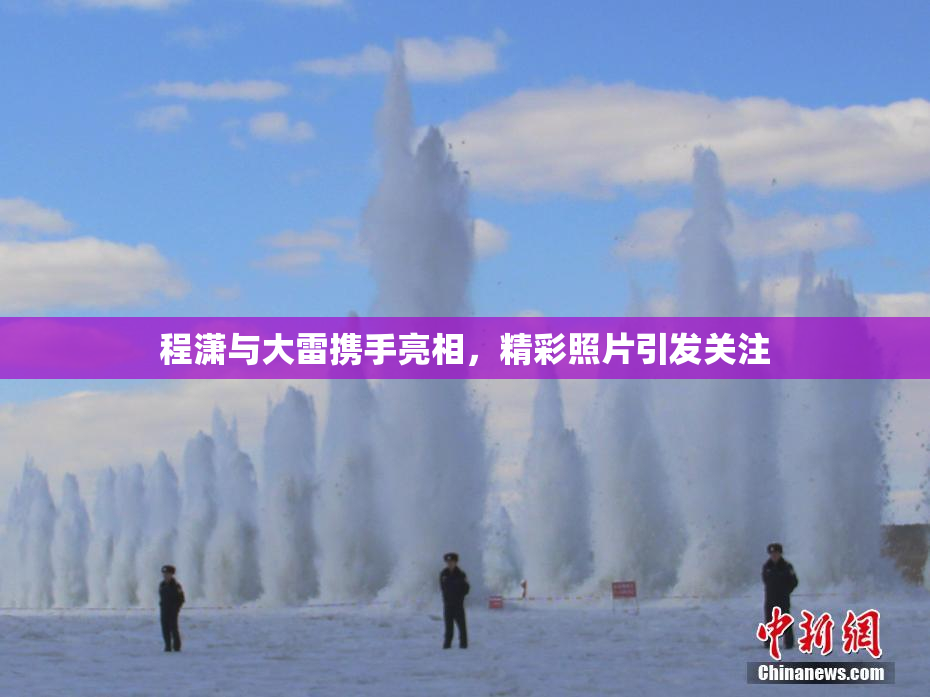 程潇与大雷携手亮相，精彩照片引发关注