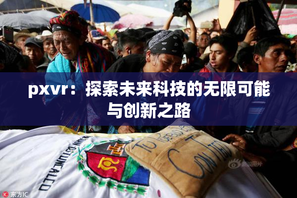 pxvr：探索未来科技的无限可能与创新之路