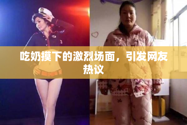 吃奶摸下的激烈场面，引发网友热议