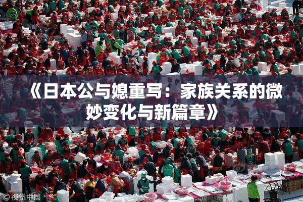 《日本公与媳重写：家族关系的微妙变化与新篇章》