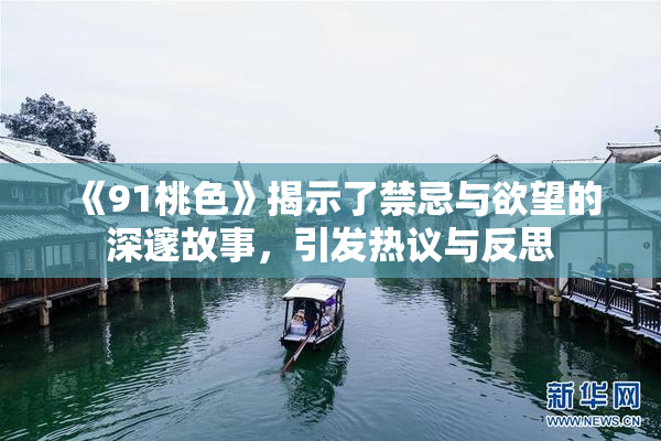 《91桃色》揭示了禁忌与欲望的深邃故事，引发热议与反思