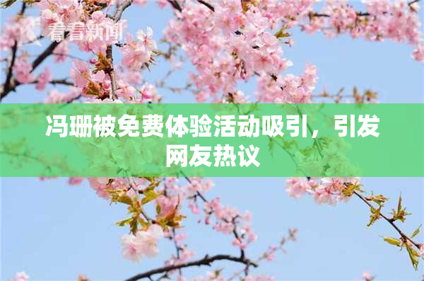 冯珊被免费体验活动吸引，引发网友热议