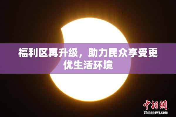 福利区再升级，助力民众享受更优生活环境