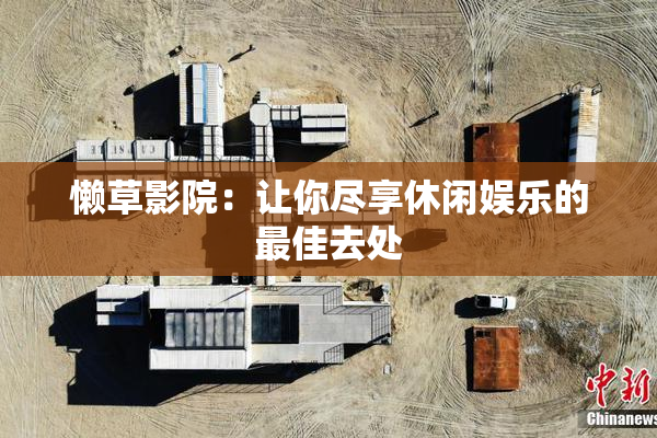 懒草影院：让你尽享休闲娱乐的最佳去处