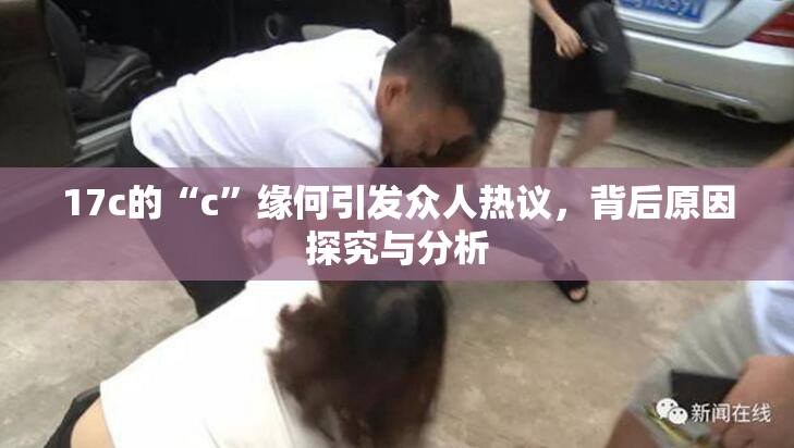 17c的“c”缘何引发众人热议，背后原因探究与分析