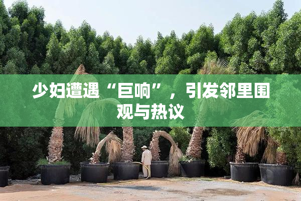少妇遭遇“巨响”，引发邻里围观与热议