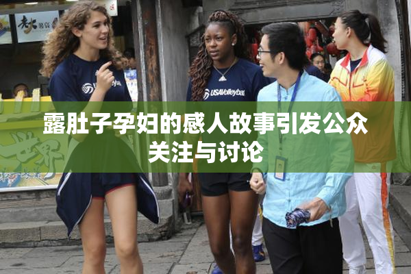 露肚子孕妇的感人故事引发公众关注与讨论