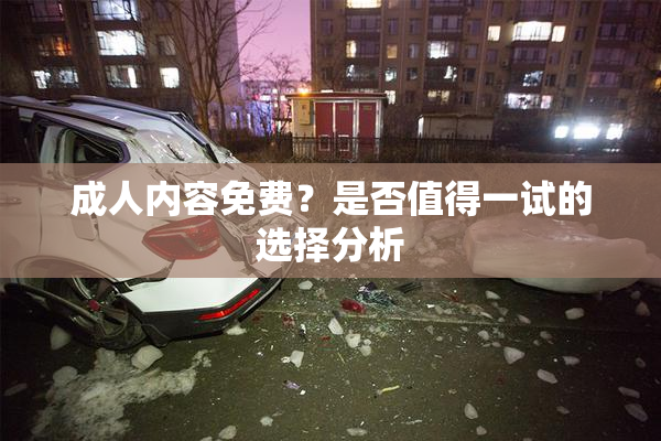 成人内容免费？是否值得一试的选择分析
