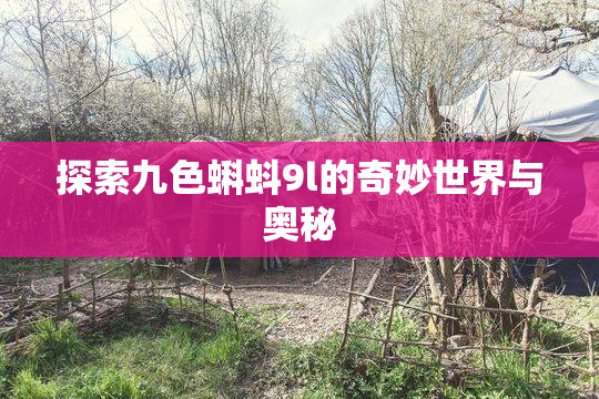 探索九色蝌蚪9l的奇妙世界与奥秘