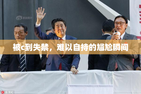 被c到失禁，难以自持的尴尬瞬间