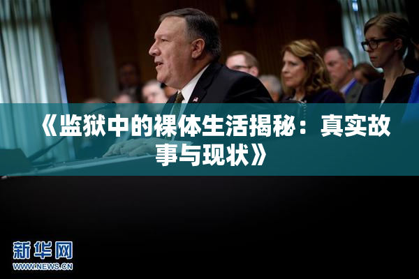 《监狱中的裸体生活揭秘：真实故事与现状》